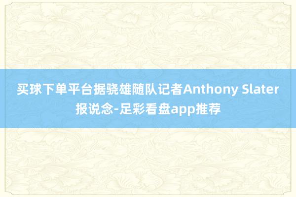 买球下单平台据骁雄随队记者Anthony Slater报说念-足彩看盘app推荐