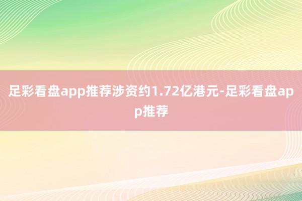 足彩看盘app推荐涉资约1.72亿港元-足彩看盘app推荐