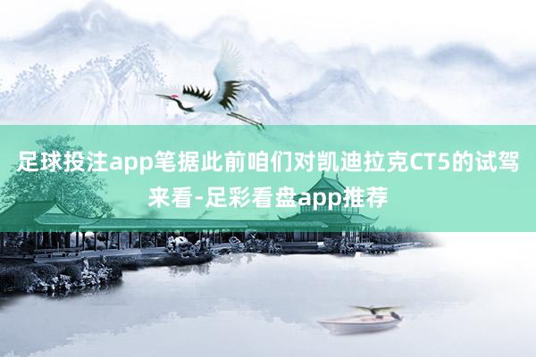 足球投注app笔据此前咱们对凯迪拉克CT5的试驾来看-足彩看盘app推荐