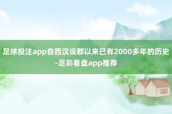 足球投注app自西汉设郡以来已有2000多年的历史-足彩看盘app推荐