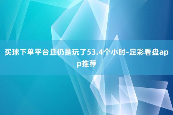 买球下单平台且仍是玩了53.4个小时-足彩看盘app推荐