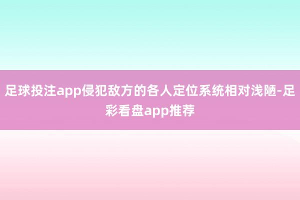 足球投注app侵犯敌方的各人定位系统相对浅陋-足彩看盘app推荐