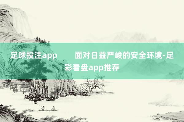 足球投注app        面对日益严峻的安全环境-足彩看盘app推荐