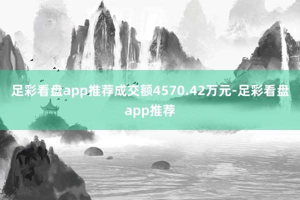 足彩看盘app推荐成交额4570.42万元-足彩看盘app推荐