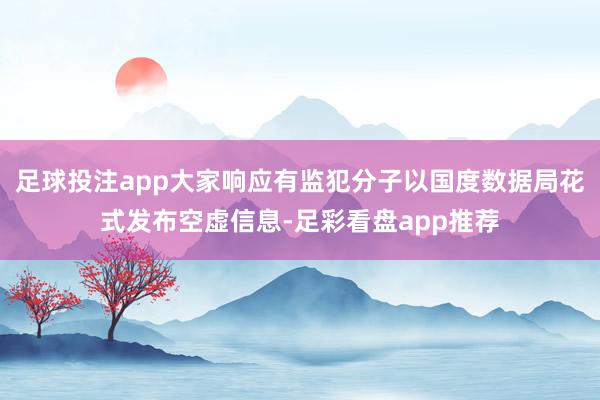 足球投注app大家响应有监犯分子以国度数据局花式发布空虚信息-足彩看盘app推荐