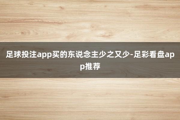 足球投注app买的东说念主少之又少-足彩看盘app推荐