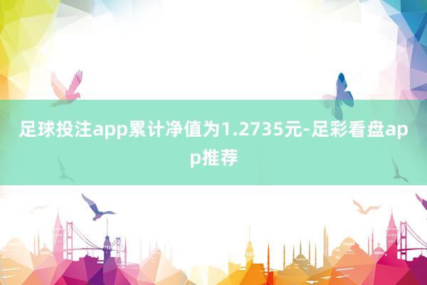 足球投注app累计净值为1.2735元-足彩看盘app推荐