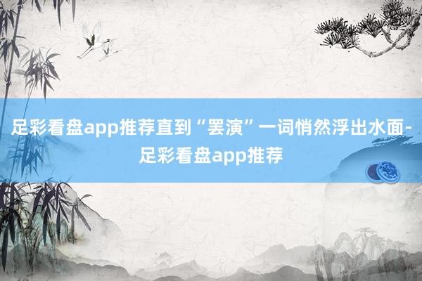 足彩看盘app推荐直到“罢演”一词悄然浮出水面-足彩看盘app推荐