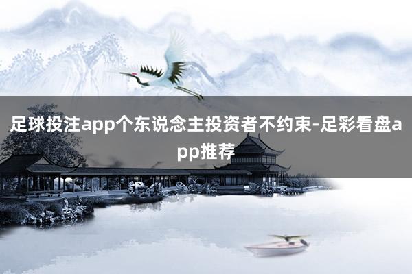 足球投注app个东说念主投资者不约束-足彩看盘app推荐