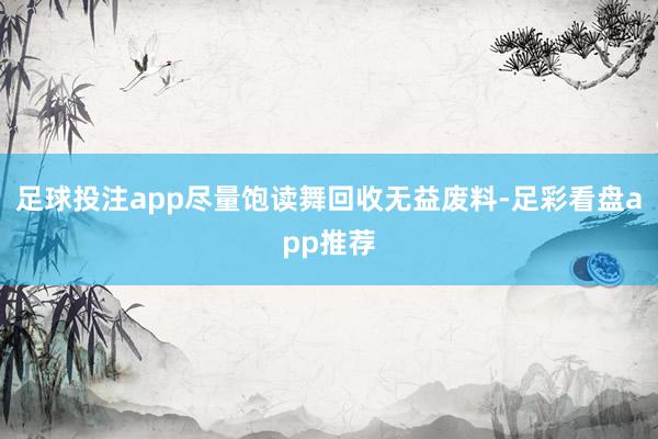 足球投注app尽量饱读舞回收无益废料-足彩看盘app推荐