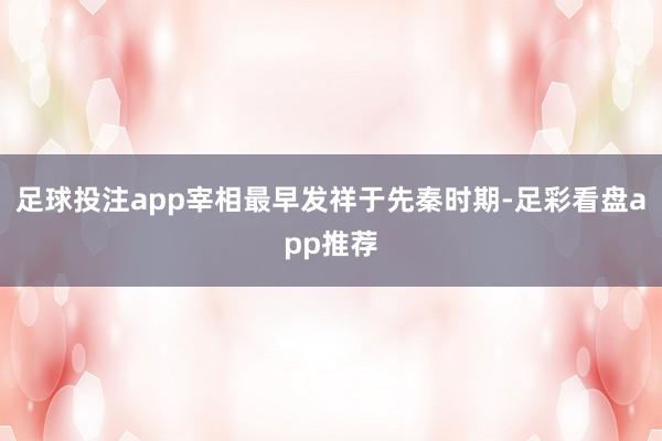 足球投注app宰相最早发祥于先秦时期-足彩看盘app推荐